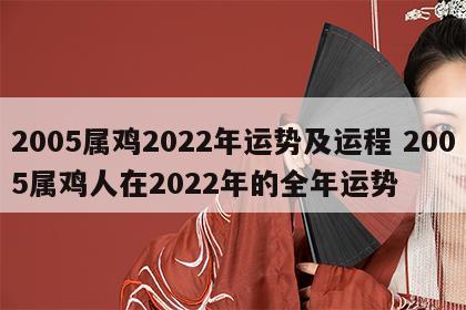 2005属鸡2022年运势及运程 2005属鸡人在2022年的全年运势