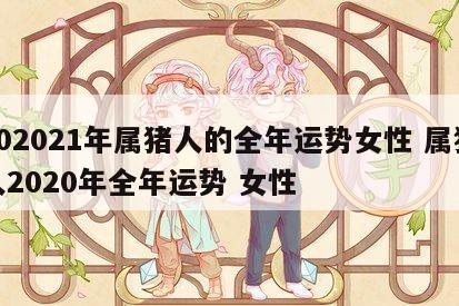 202021年属猪人的全年运势女性 属猪人2020年全年运势 女性