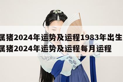 属猪2024年运势及运程1983年出生 属猪2024年运势及运程每月运程
