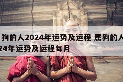 属狗的人2024年运势及运程 属狗的人2024年运势及运程每月