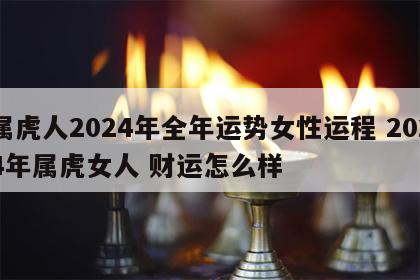 属虎人2024年全年运势女性运程 2024年属虎女人 财运怎么样