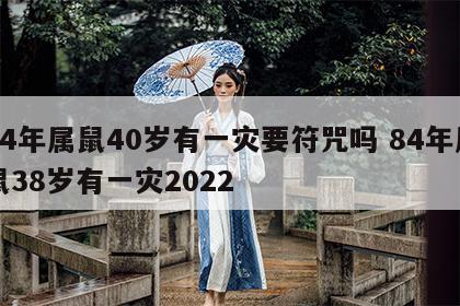 84年属鼠40岁有一灾要符咒吗 84年属鼠38岁有一灾2022