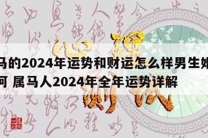 属马的2024年运势和财运怎么样男生婚姻如何 属马人2024年全年运势详解