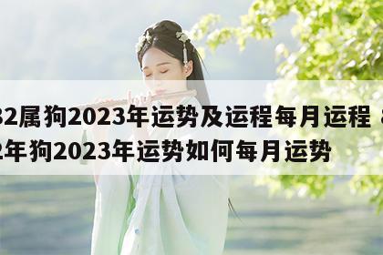 82属狗2023年运势及运程每月运程 82年狗2023年运势如何每月运势