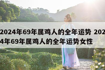 2024年69年属鸡人的全年运势 2024年69年属鸡人的全年运势女性