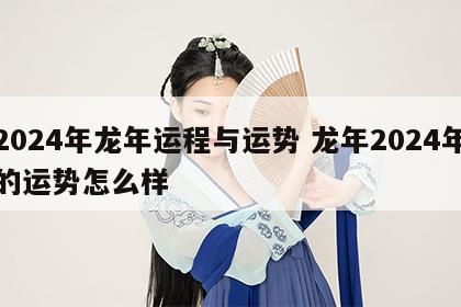 2024年龙年运程与运势 龙年2024年的运势怎么样