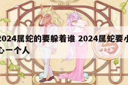 2024属蛇的要躲着谁 2024属蛇要小心一个人