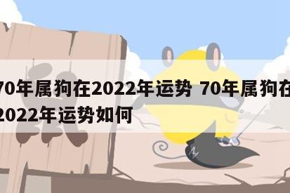 70年属狗在2022年运势 70年属狗在2022年运势如何
