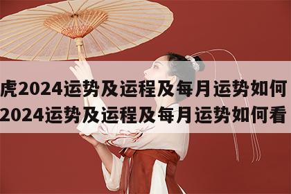 属虎2024运势及运程及每月运势如何 属虎2024运势及运程及每月运势如何看
