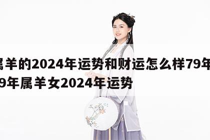 属羊的2024年运势和财运怎么样79年 79年属羊女2024年运势