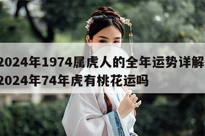 2024年1974属虎人的全年运势详解 2024年74年虎有桃花运吗