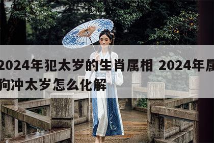 2024年犯太岁的生肖属相 2024年属狗冲太岁怎么化解