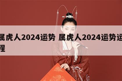 属虎人2024运势 属虎人2024运势运程