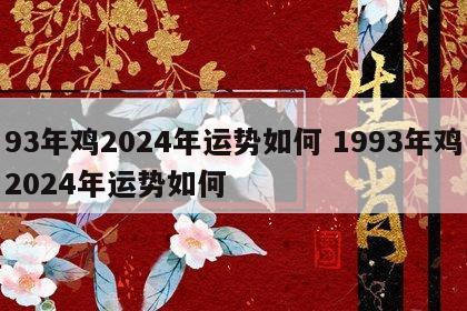 93年鸡2024年运势如何 1993年鸡2024年运势如何