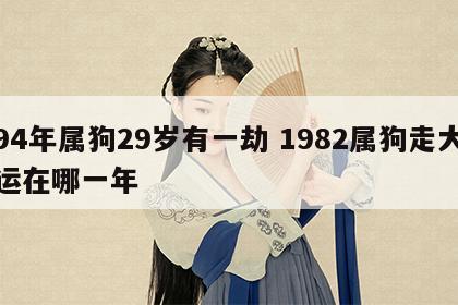 94年属狗29岁有一劫 1982属狗走大运在哪一年