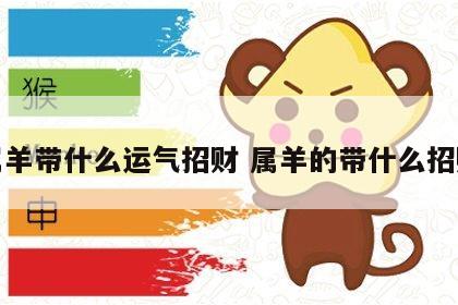 属羊带什么运气招财 属羊的带什么招财