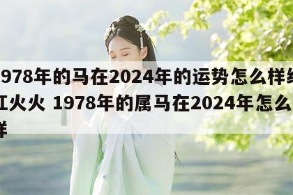 1978年的马在2024年的运势怎么样红红火火 1978年的属马在2024年怎么样