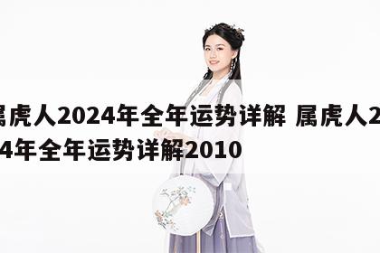 属虎人2024年全年运势详解 属虎人2024年全年运势详解2010