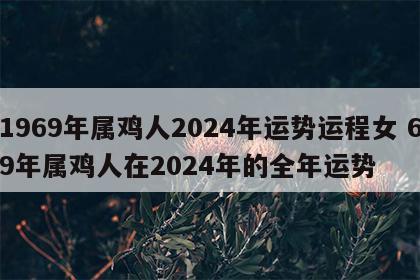 1969年属鸡人2024年运势运程女 69年属鸡人在2024年的全年运势