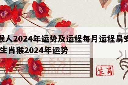 属猴人2024年运势及运程每月运程易安居网 生肖猴2024年运势