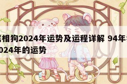 属相狗2024年运势及运程详解 94年狗2024年的运势