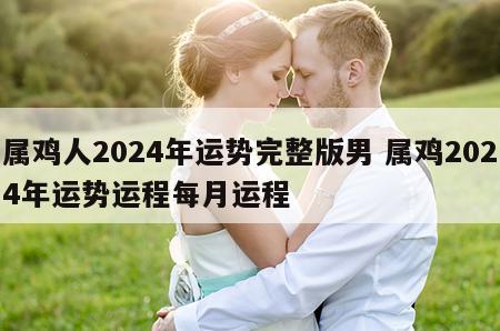 属鸡人2024年运势完整版男 属鸡2024年运势运程每月运程