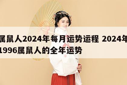 属鼠人2024年每月运势运程 2024年1996属鼠人的全年运势