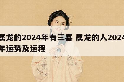 属龙的2024年有三喜 属龙的人2024年运势及运程