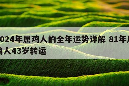 2024年属鸡人的全年运势详解 81年属鸡人43岁转运
