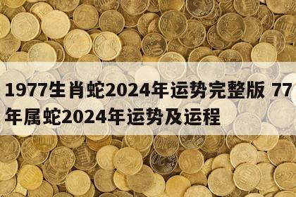 1977生肖蛇2024年运势完整版 77年属蛇2024年运势及运程
