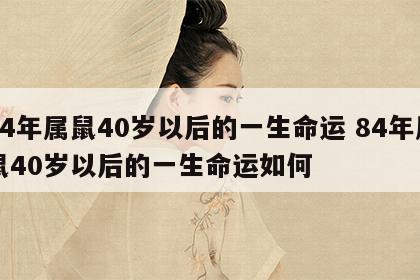 84年属鼠40岁以后的一生命运 84年属鼠40岁以后的一生命运如何