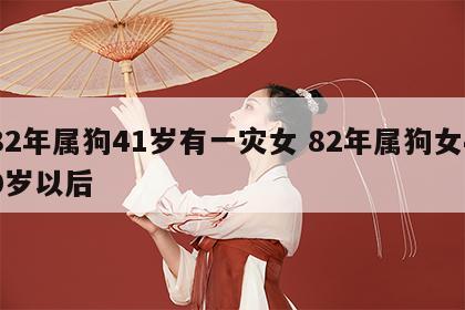 82年属狗41岁有一灾女 82年属狗女40岁以后