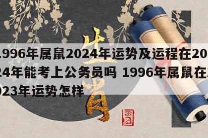 1996年属鼠2024年运势及运程在2024年能考上公务员吗 1996年属鼠在2023年运势怎样