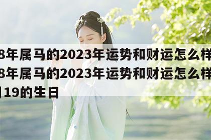 78年属马的2023年运势和财运怎么样 78年属马的2023年运势和财运怎么样5月19的生日