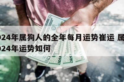 2024年属狗人的全年每月运势崔运 属狗2024年运势如何