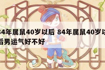 84年属鼠40岁以后 84年属鼠40岁以后男运气好不好