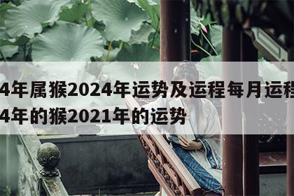 04年属猴2024年运势及运程每月运程 04年的猴2021年的运势