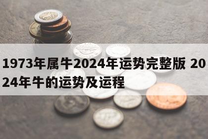 1973年属牛2024年运势完整版 2024年牛的运势及运程