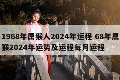 1968年属猴人2024年运程 68年属猴2024年运势及运程每月运程