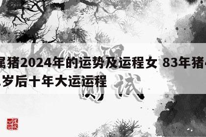 属猪2024年的运势及运程女 83年猪41岁后十年大运运程