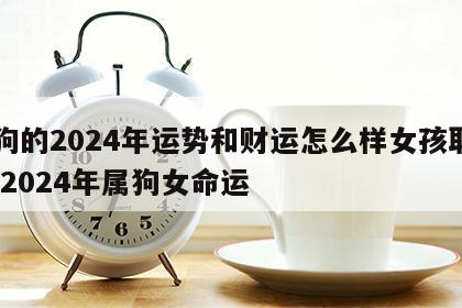 属狗的2024年运势和财运怎么样女孩取名字 2024年属狗女命运
