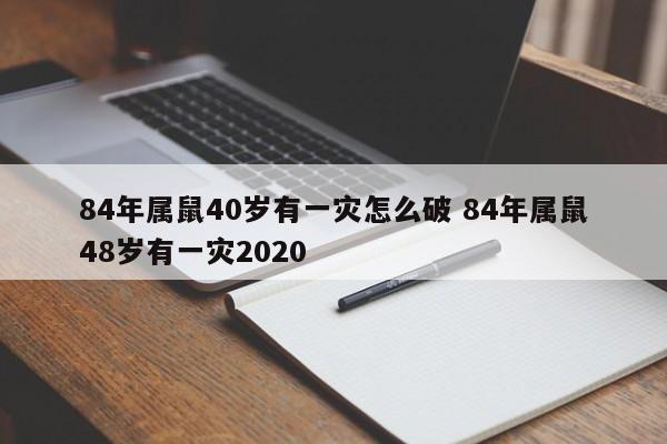 84年属鼠40岁有一灾怎么破 84年属鼠48岁有一灾2020
