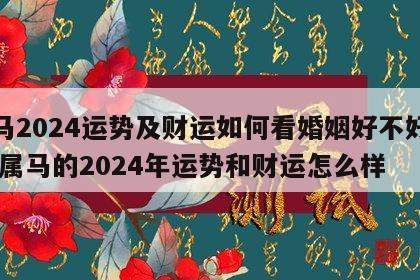 属马2024运势及财运如何看婚姻好不好呀女 属马的2024年运势和财运怎么样