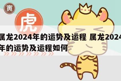 属龙2024年的运势及运程 属龙2024年的运势及运程如何