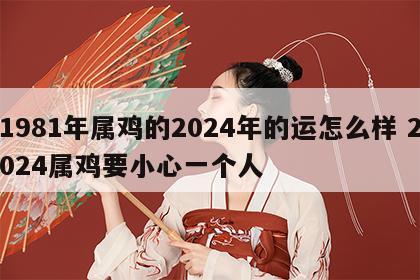 1981年属鸡的2024年的运怎么样 2024属鸡要小心一个人