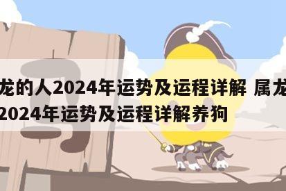 属龙的人2024年运势及运程详解 属龙的人2024年运势及运程详解养狗