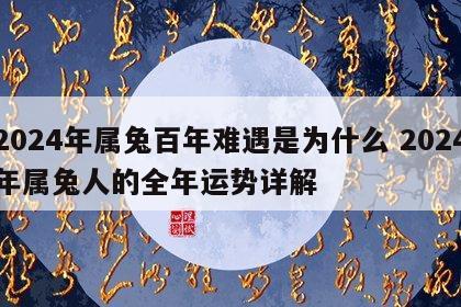 2024年属兔百年难遇是为什么 2024年属兔人的全年运势详解
