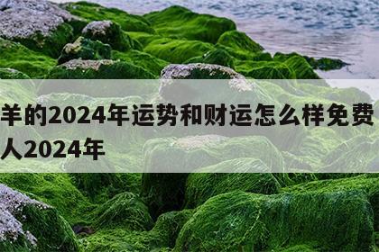 属羊的2024年运势和财运怎么样免费 属羊人2024年