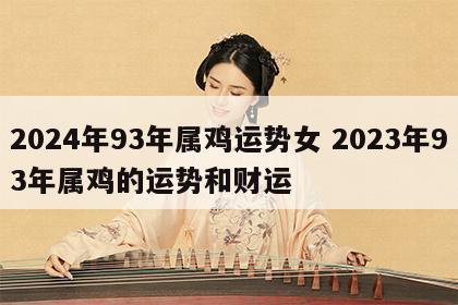 2024年93年属鸡运势女 2023年93年属鸡的运势和财运
