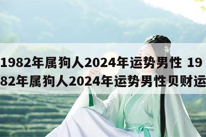 1982年属狗人2024年运势男性 1982年属狗人2024年运势男性贝财运